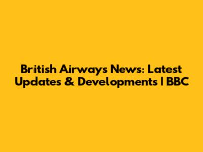 British Airways News: Latest Updates & Developments | BBC
