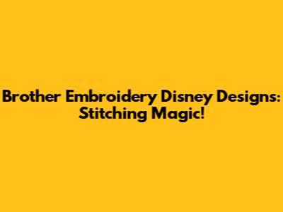Brother Embroidery Disney Designs: Stitching Magic!