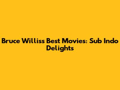 Bruce Willis's Best Movies: Sub Indo Delights