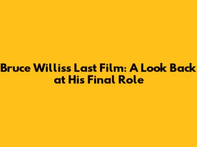 Bruce Willis's Last Film: A Look Back at His Final Role