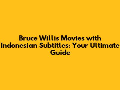 Bruce Willis Movies with Indonesian Subtitles: Your Ultimate Guide