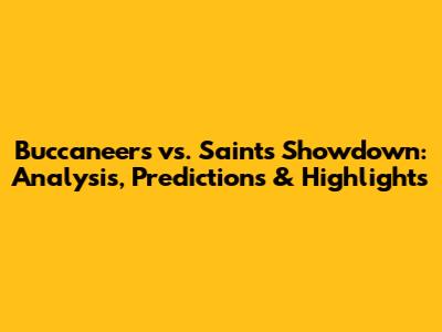 Buccaneers vs. Saints Showdown: Analysis, Predictions & Highlights