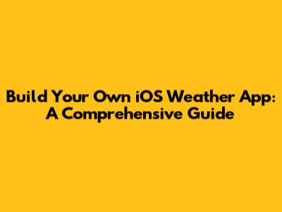 Build Your Own iOS Weather App: A Comprehensive Guide