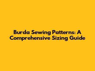 Burda Sewing Patterns: A Comprehensive Sizing Guide