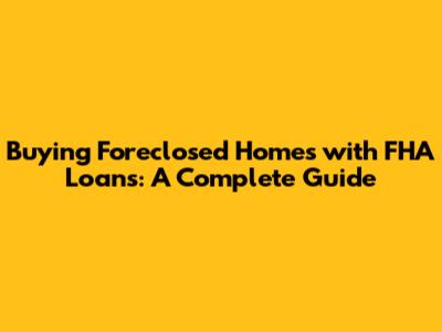 Buying Foreclosed Homes with FHA Loans: A Complete Guide
