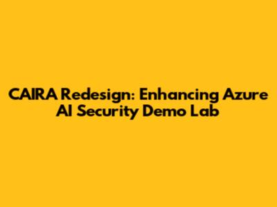 CAIRA Redesign: Enhancing Azure AI Security Demo Lab