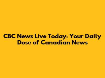 CBC News Live Today: Your Daily Dose of Canadian News