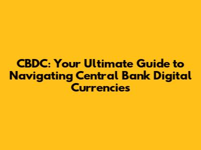 CBDC: Your Ultimate Guide to Navigating Central Bank Digital Currencies