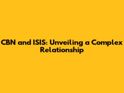 CBN and ISIS: Unveiling a Complex Relationship