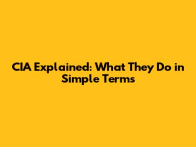 CIA Explained: What They Do in Simple Terms