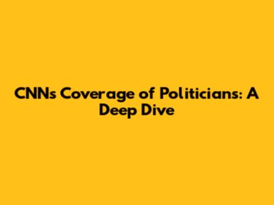 CNN's Coverage of Politicians: A Deep Dive