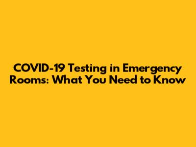 COVID-19 Testing in Emergency Rooms: What You Need to Know