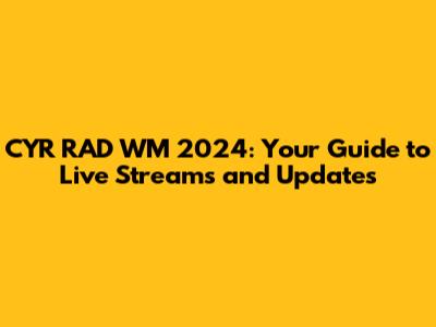 CYR RAD WM 2024: Your Guide to Live Streams and Updates