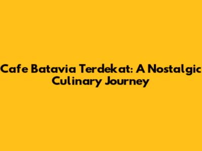 Cafe Batavia Terdekat: A Nostalgic Culinary Journey