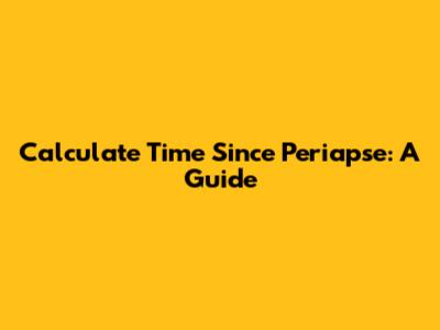 Calculate Time Since Periapse: A Guide