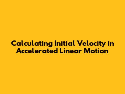 Calculating Initial Velocity in Accelerated Linear Motion