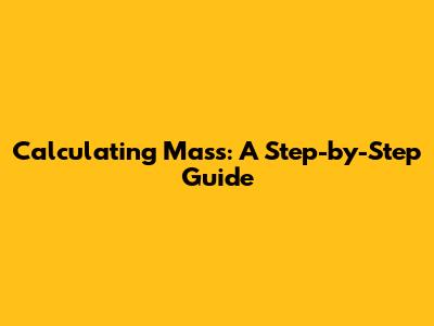 Calculating Mass: A Step-by-Step Guide