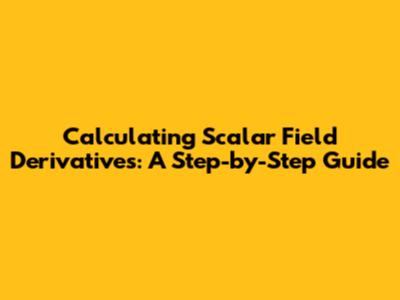 Calculating Scalar Field Derivatives: A Step-by-Step Guide