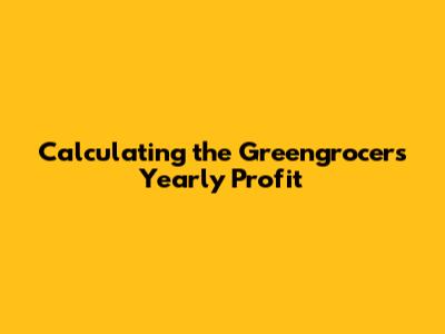 Calculating the Greengrocer's Yearly Profit
