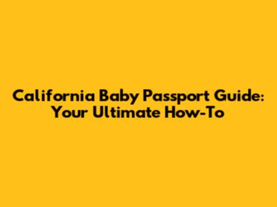 California Baby Passport Guide: Your Ultimate How-To