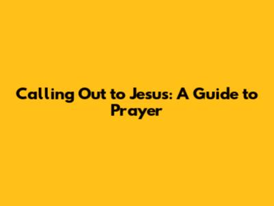 Calling Out to Jesus: A Guide to Prayer