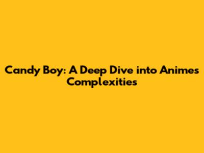 Candy Boy: A Deep Dive into Anime's Complexities