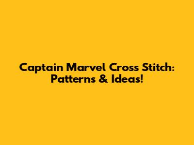 Captain Marvel Cross Stitch: Patterns & Ideas!