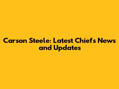 Carson Steele: Latest Chiefs News and Updates
