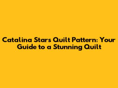 Catalina Stars Quilt Pattern: Your Guide to a Stunning Quilt