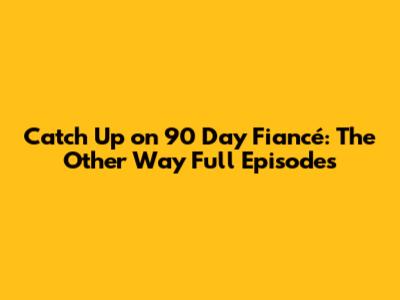 Catch Up on 90 Day Fiancé: The Other Way Full Episodes