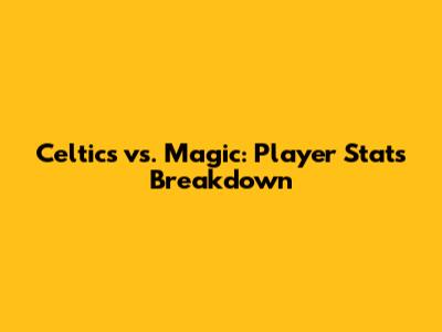 Celtics vs. Magic: Player Stats Breakdown