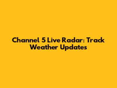 Channel 5 Live Radar: Track Weather Updates
