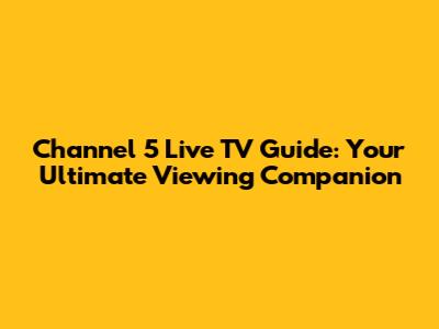 Channel 5 Live TV Guide: Your Ultimate Viewing Companion