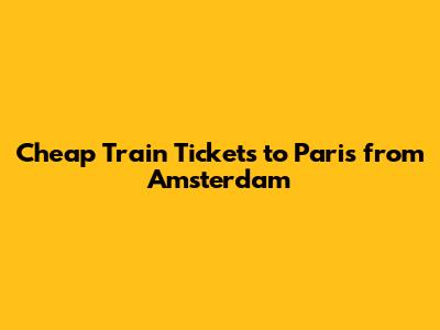 Cheap Train Tickets to Paris from Amsterdam