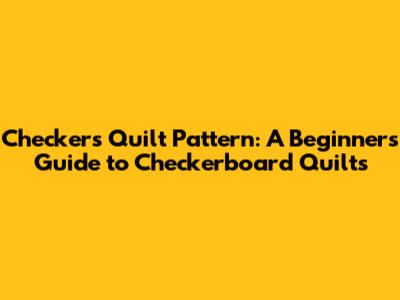 Checkers Quilt Pattern: A Beginner's Guide to Checkerboard Quilts