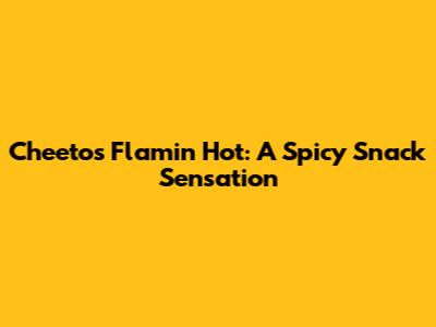Cheetos Flamin' Hot: A Spicy Snack Sensation