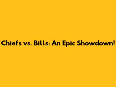Chiefs vs. Bills: An Epic Showdown!
