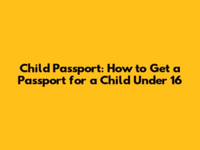 Child Passport: How to Get a Passport for a Child Under 16