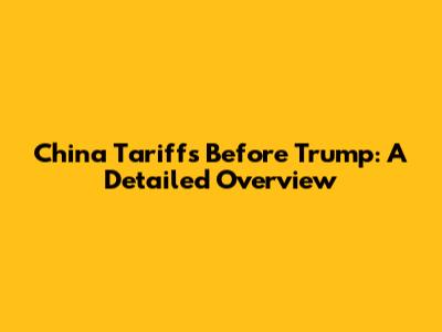 China Tariffs Before Trump: A Detailed Overview