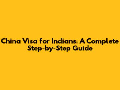 China Visa for Indians: A Complete Step-by-Step Guide