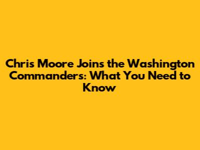 Chris Moore Joins the Washington Commanders: What You Need to Know