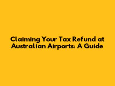 Claiming Your Tax Refund at Australian Airports: A Guide