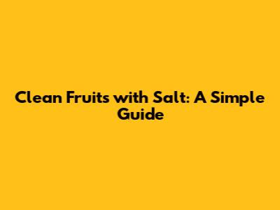 Clean Fruits with Salt: A Simple Guide