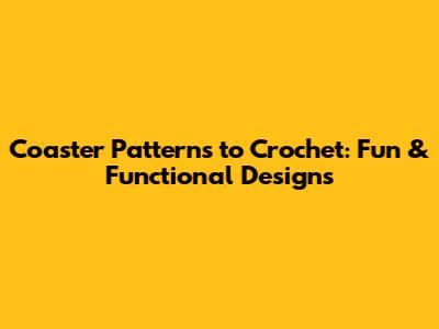Coaster Patterns to Crochet: Fun & Functional Designs
