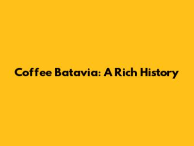 Coffee Batavia: A Rich History