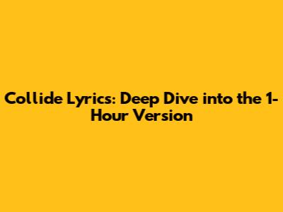Collide Lyrics: Deep Dive into the 1-Hour Version