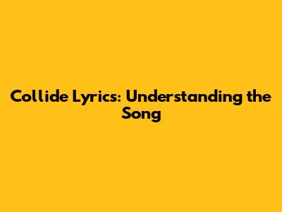 Collide Lyrics: Understanding the Song