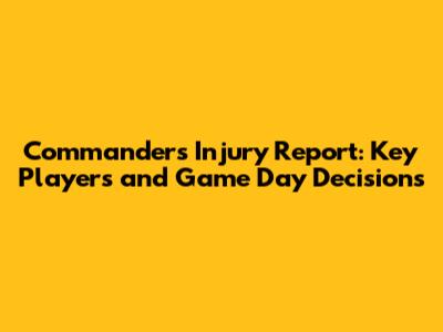 Commanders Injury Report: Key Players and Game Day Decisions