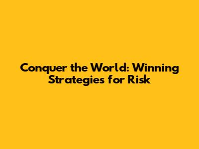 Conquer the World: Winning Strategies for Risk