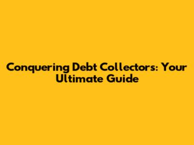 Conquering Debt Collectors: Your Ultimate Guide